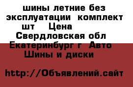 шины летние без эксплуатации (комплект 4шт) › Цена ­ 22 400 - Свердловская обл., Екатеринбург г. Авто » Шины и диски   